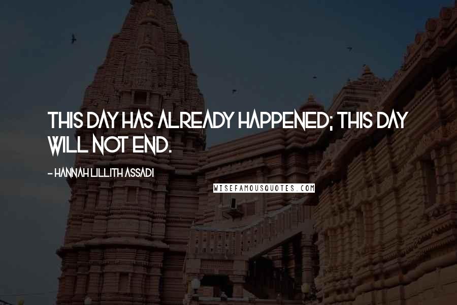 Hannah Lillith Assadi Quotes: This day has already happened; this day will not end.