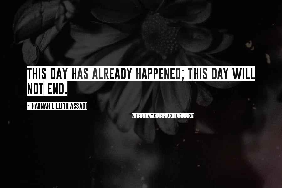 Hannah Lillith Assadi Quotes: This day has already happened; this day will not end.