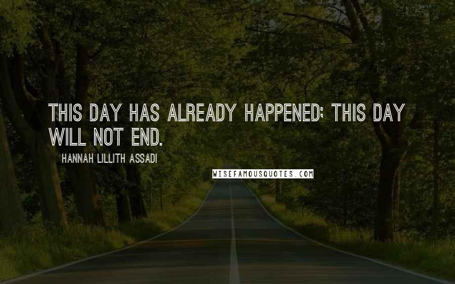 Hannah Lillith Assadi Quotes: This day has already happened; this day will not end.