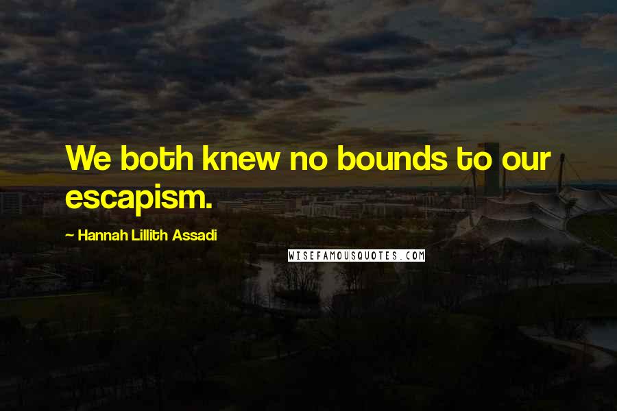 Hannah Lillith Assadi Quotes: We both knew no bounds to our escapism.