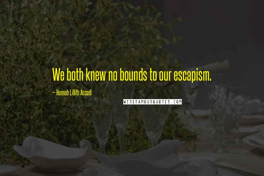 Hannah Lillith Assadi Quotes: We both knew no bounds to our escapism.