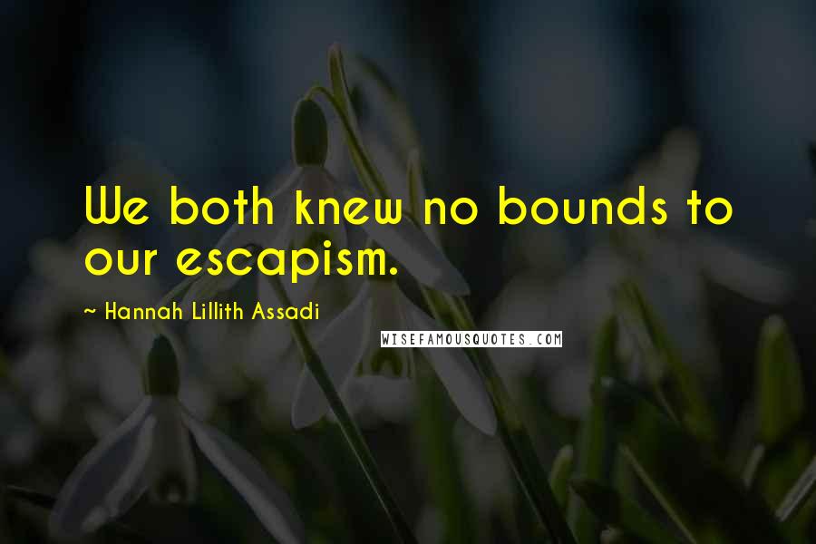 Hannah Lillith Assadi Quotes: We both knew no bounds to our escapism.