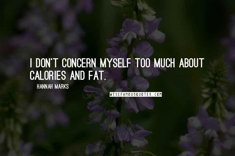 Hannah Marks Quotes: I don't concern myself too much about calories and fat.