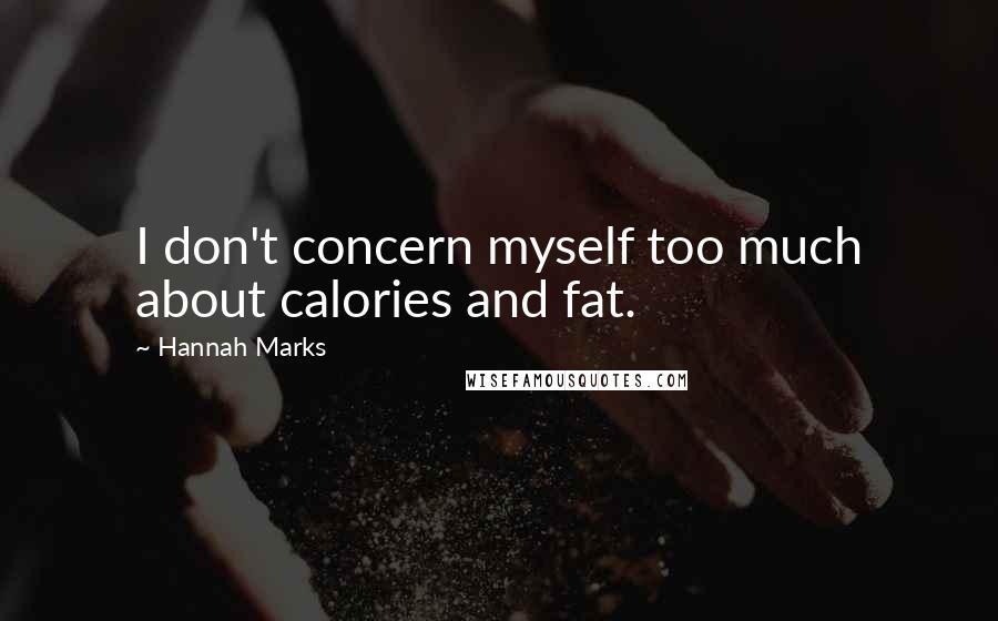 Hannah Marks Quotes: I don't concern myself too much about calories and fat.