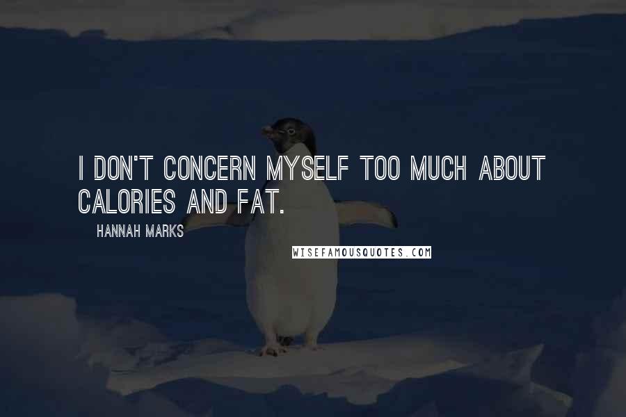 Hannah Marks Quotes: I don't concern myself too much about calories and fat.