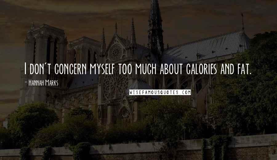 Hannah Marks Quotes: I don't concern myself too much about calories and fat.