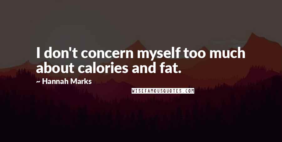 Hannah Marks Quotes: I don't concern myself too much about calories and fat.