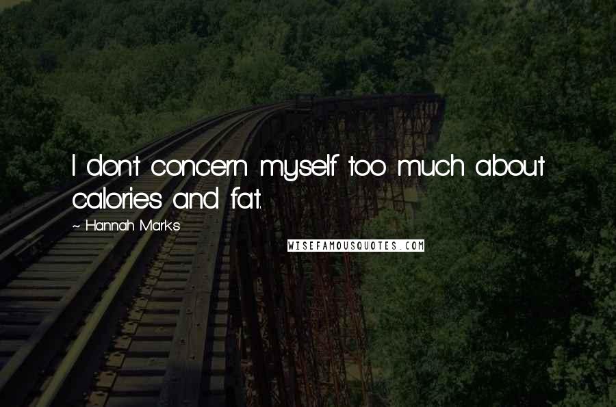 Hannah Marks Quotes: I don't concern myself too much about calories and fat.