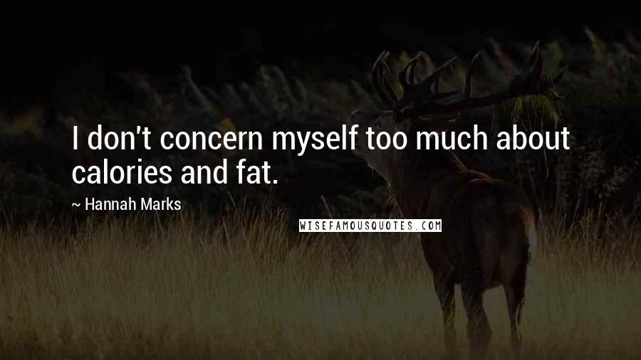 Hannah Marks Quotes: I don't concern myself too much about calories and fat.