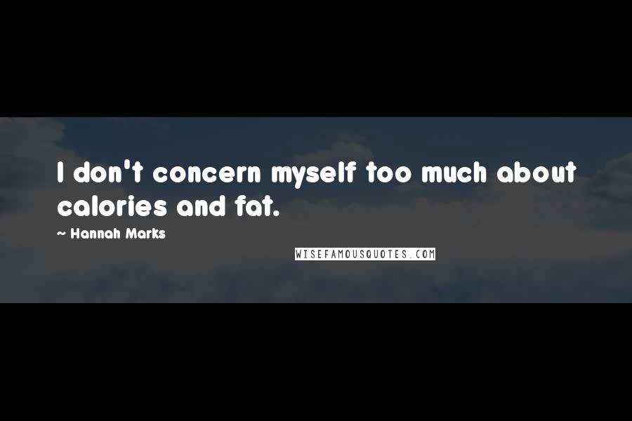 Hannah Marks Quotes: I don't concern myself too much about calories and fat.