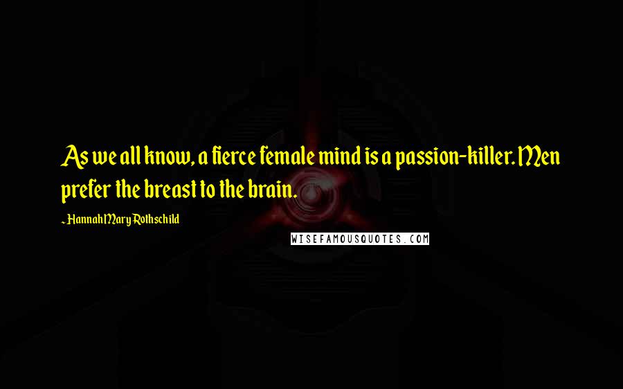 Hannah Mary Rothschild Quotes: As we all know, a fierce female mind is a passion-killer. Men prefer the breast to the brain.