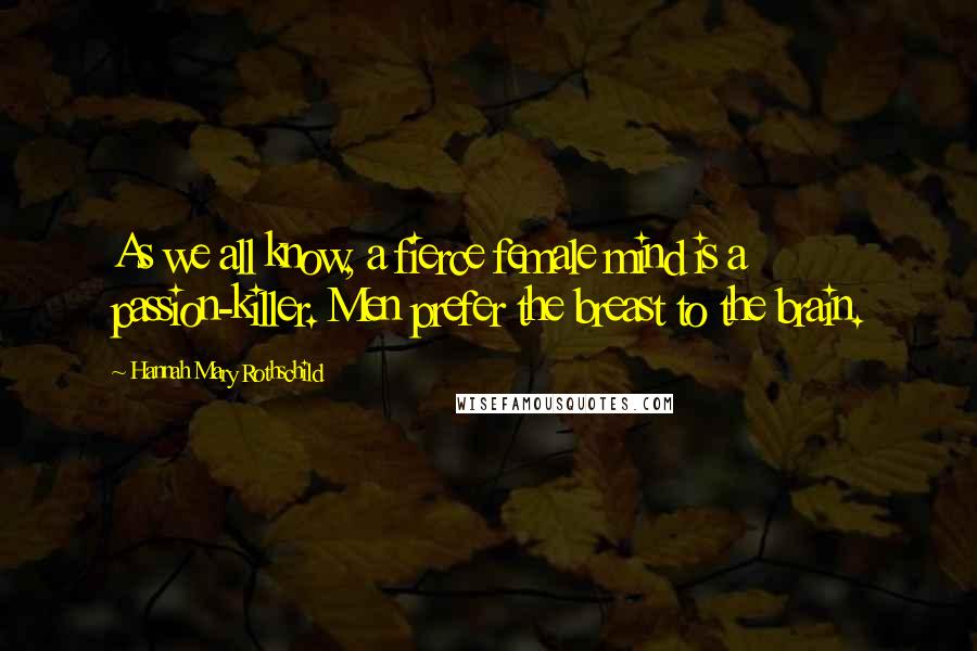 Hannah Mary Rothschild Quotes: As we all know, a fierce female mind is a passion-killer. Men prefer the breast to the brain.