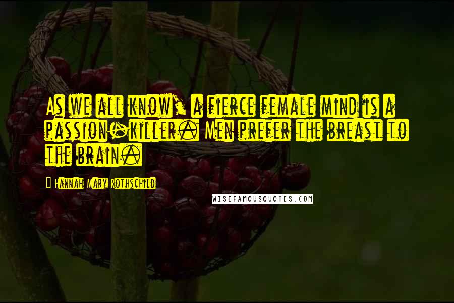 Hannah Mary Rothschild Quotes: As we all know, a fierce female mind is a passion-killer. Men prefer the breast to the brain.