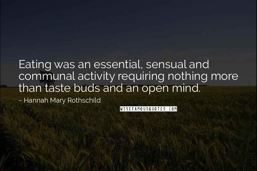 Hannah Mary Rothschild Quotes: Eating was an essential, sensual and communal activity requiring nothing more than taste buds and an open mind.