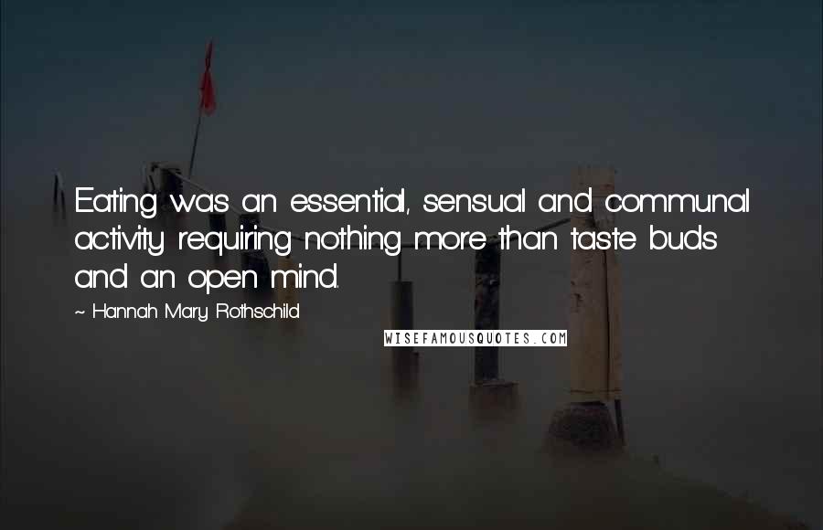 Hannah Mary Rothschild Quotes: Eating was an essential, sensual and communal activity requiring nothing more than taste buds and an open mind.