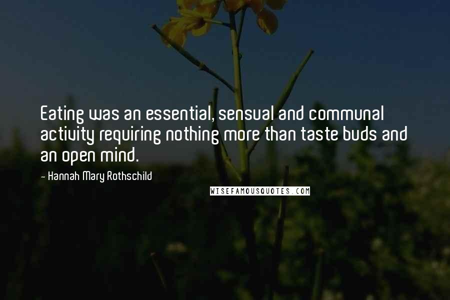 Hannah Mary Rothschild Quotes: Eating was an essential, sensual and communal activity requiring nothing more than taste buds and an open mind.