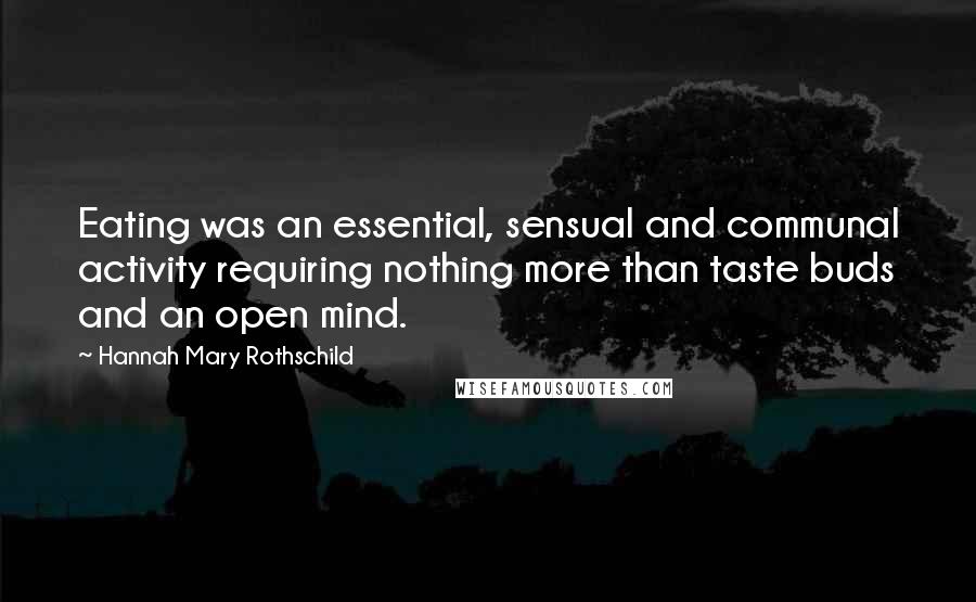 Hannah Mary Rothschild Quotes: Eating was an essential, sensual and communal activity requiring nothing more than taste buds and an open mind.