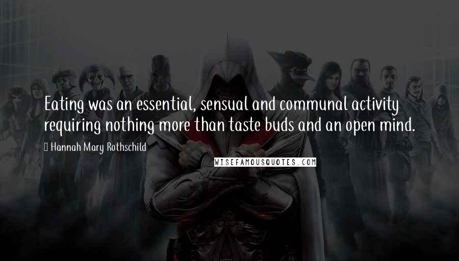 Hannah Mary Rothschild Quotes: Eating was an essential, sensual and communal activity requiring nothing more than taste buds and an open mind.