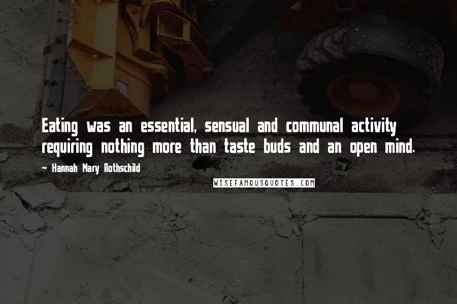 Hannah Mary Rothschild Quotes: Eating was an essential, sensual and communal activity requiring nothing more than taste buds and an open mind.