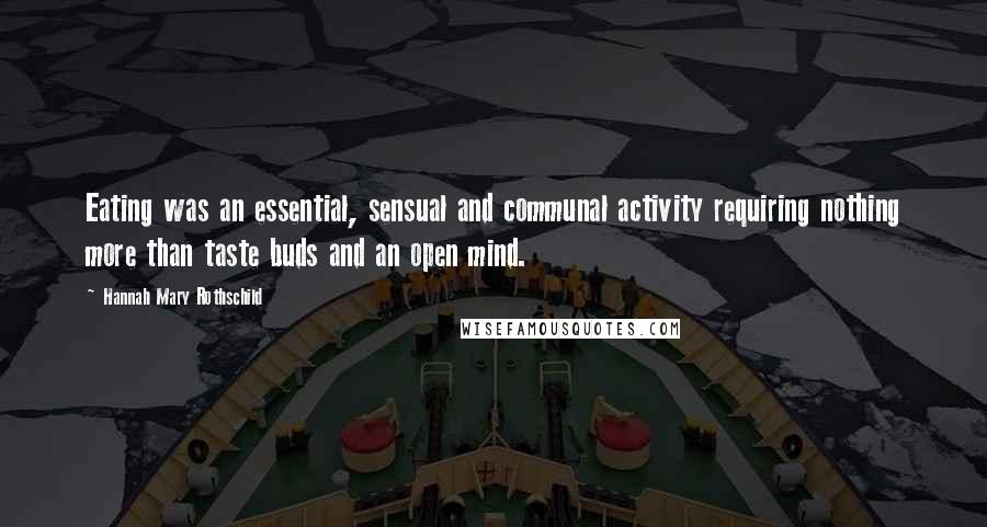 Hannah Mary Rothschild Quotes: Eating was an essential, sensual and communal activity requiring nothing more than taste buds and an open mind.