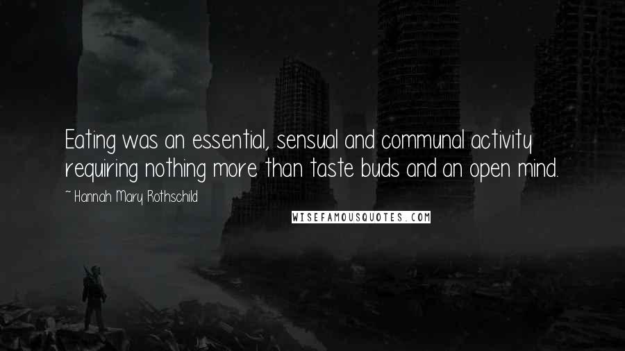 Hannah Mary Rothschild Quotes: Eating was an essential, sensual and communal activity requiring nothing more than taste buds and an open mind.