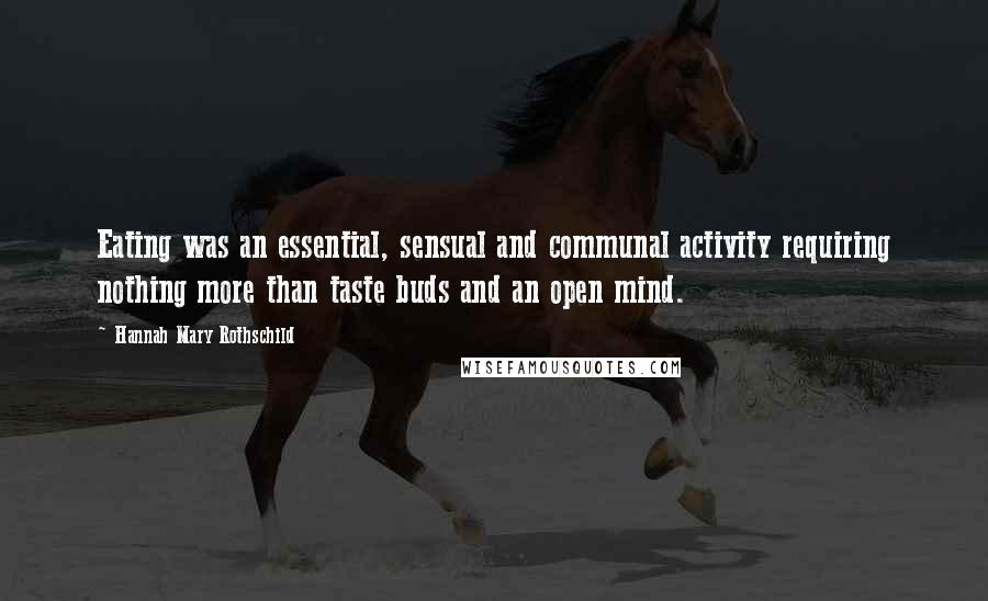 Hannah Mary Rothschild Quotes: Eating was an essential, sensual and communal activity requiring nothing more than taste buds and an open mind.