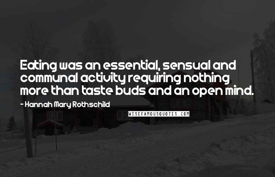 Hannah Mary Rothschild Quotes: Eating was an essential, sensual and communal activity requiring nothing more than taste buds and an open mind.