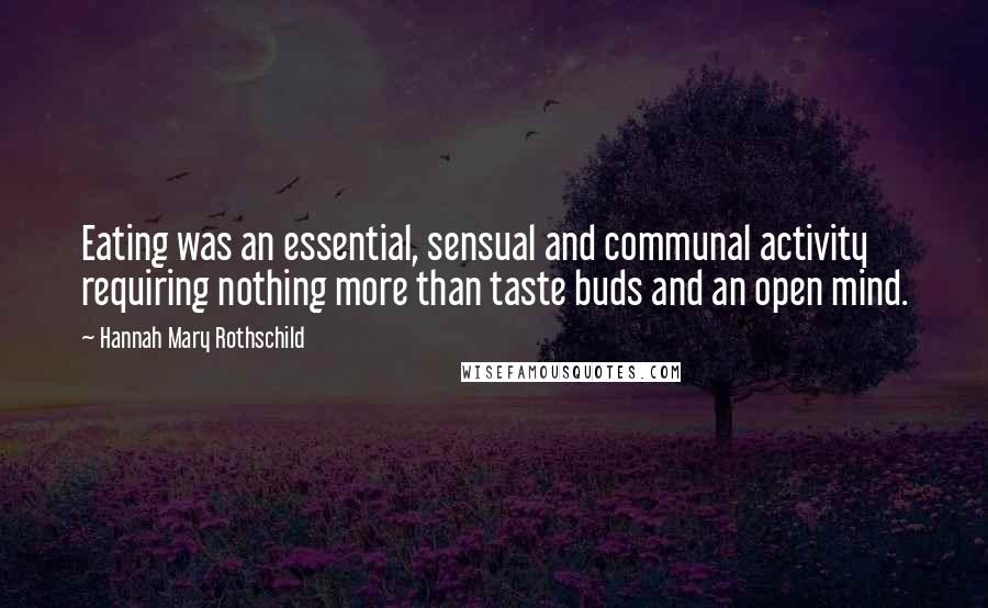 Hannah Mary Rothschild Quotes: Eating was an essential, sensual and communal activity requiring nothing more than taste buds and an open mind.
