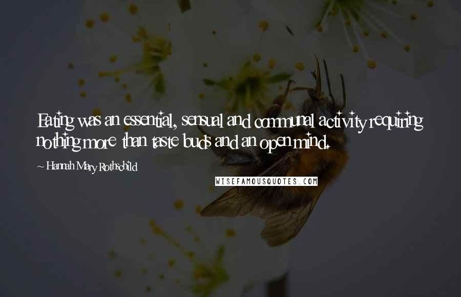 Hannah Mary Rothschild Quotes: Eating was an essential, sensual and communal activity requiring nothing more than taste buds and an open mind.