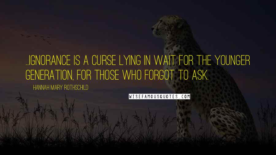 Hannah Mary Rothschild Quotes: ...ignorance is a curse lying in wait for the younger generation, for those who forgot to ask.