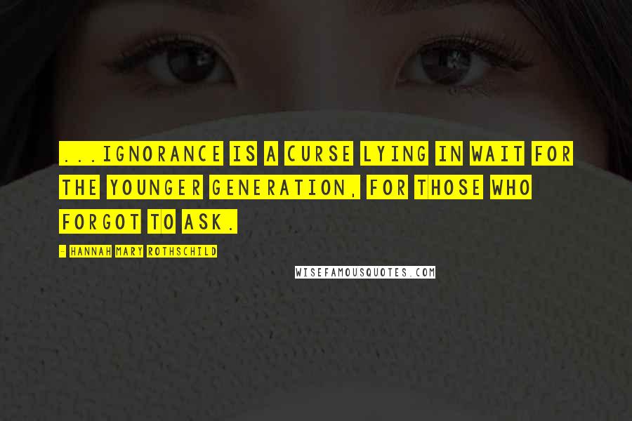 Hannah Mary Rothschild Quotes: ...ignorance is a curse lying in wait for the younger generation, for those who forgot to ask.