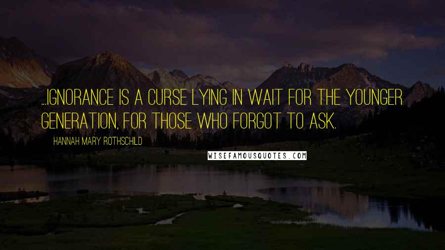 Hannah Mary Rothschild Quotes: ...ignorance is a curse lying in wait for the younger generation, for those who forgot to ask.