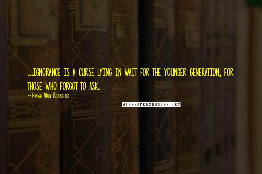 Hannah Mary Rothschild Quotes: ...ignorance is a curse lying in wait for the younger generation, for those who forgot to ask.