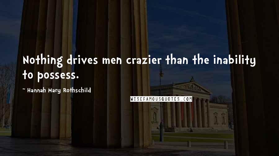 Hannah Mary Rothschild Quotes: Nothing drives men crazier than the inability to possess.