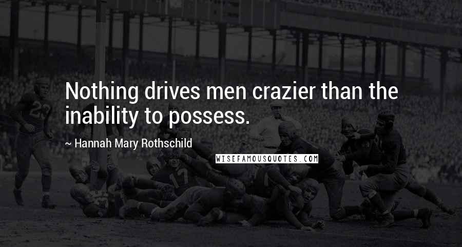 Hannah Mary Rothschild Quotes: Nothing drives men crazier than the inability to possess.