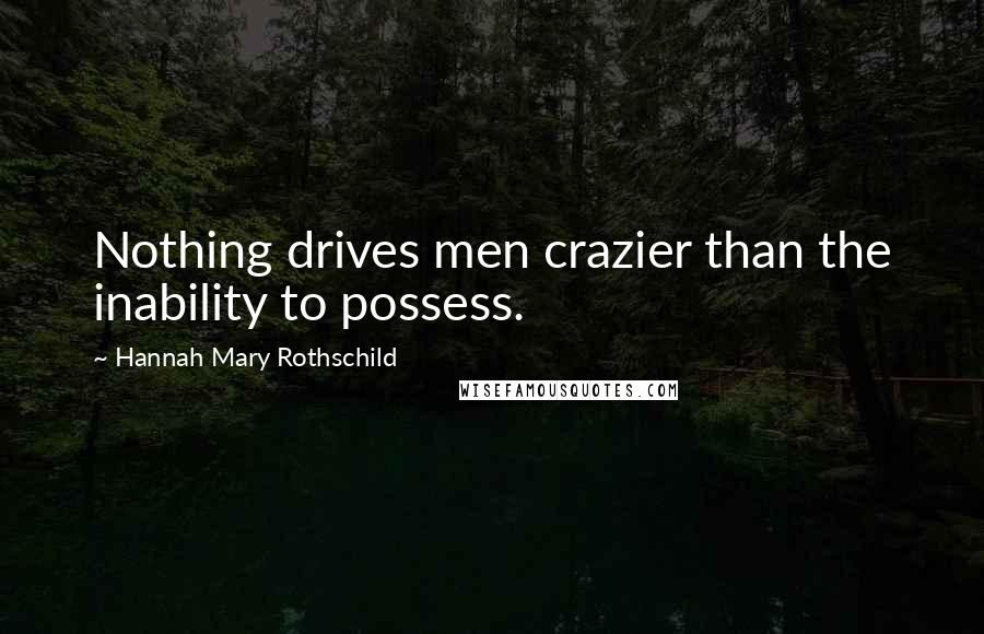 Hannah Mary Rothschild Quotes: Nothing drives men crazier than the inability to possess.