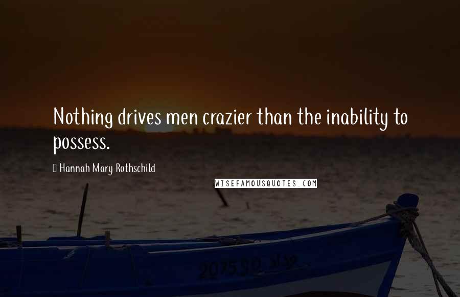 Hannah Mary Rothschild Quotes: Nothing drives men crazier than the inability to possess.