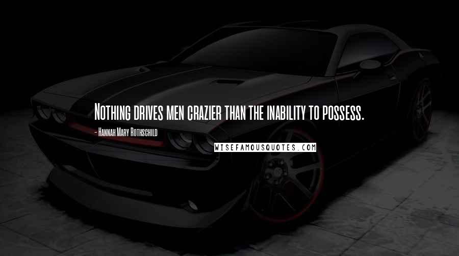 Hannah Mary Rothschild Quotes: Nothing drives men crazier than the inability to possess.