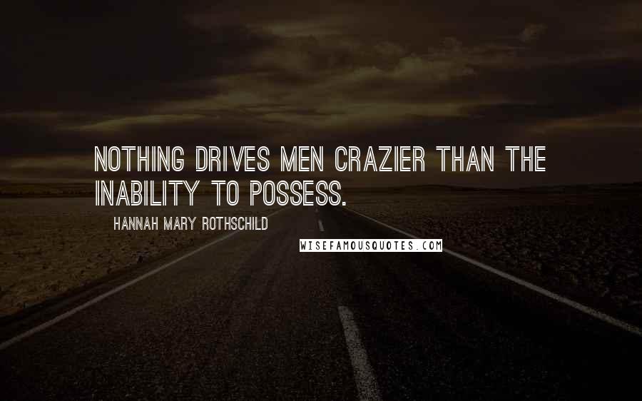 Hannah Mary Rothschild Quotes: Nothing drives men crazier than the inability to possess.