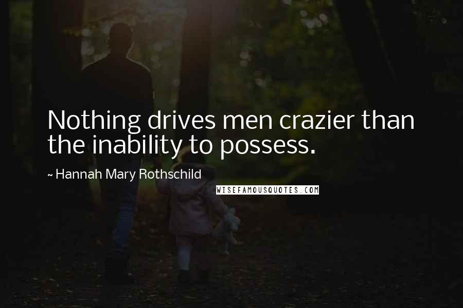 Hannah Mary Rothschild Quotes: Nothing drives men crazier than the inability to possess.