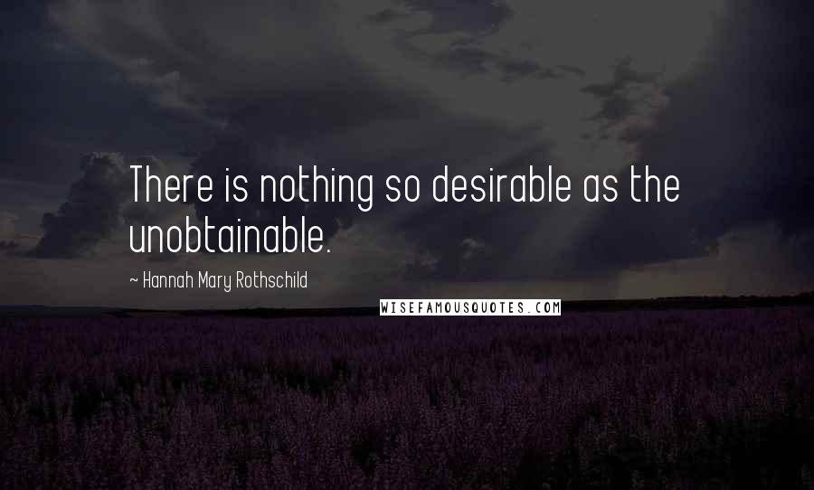 Hannah Mary Rothschild Quotes: There is nothing so desirable as the unobtainable.