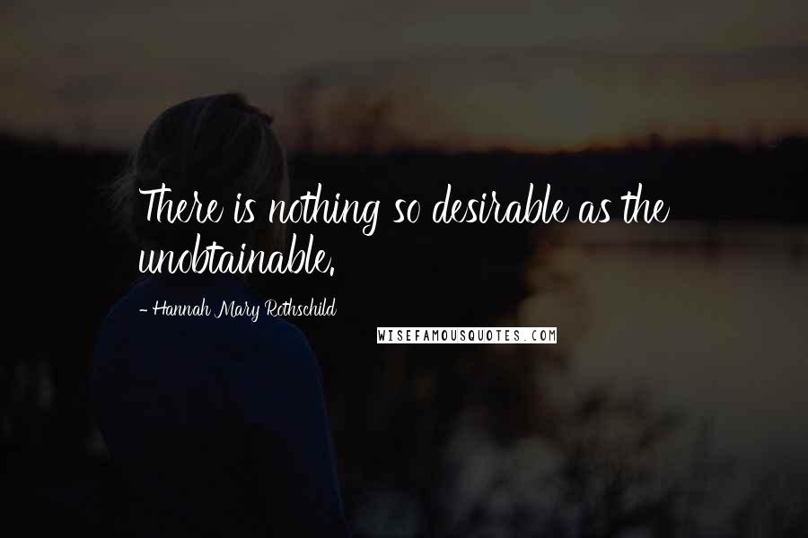 Hannah Mary Rothschild Quotes: There is nothing so desirable as the unobtainable.