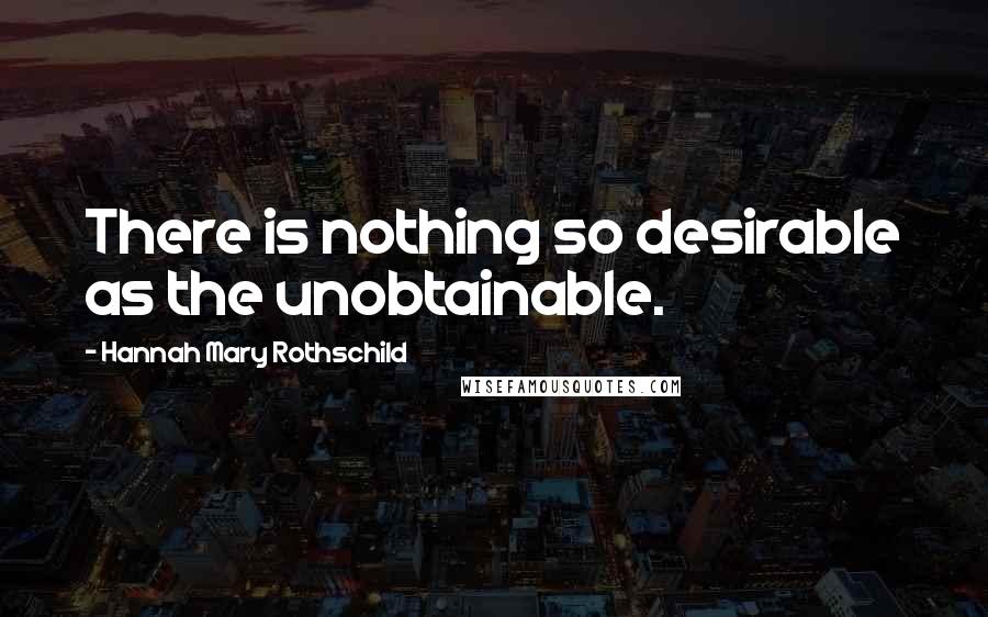 Hannah Mary Rothschild Quotes: There is nothing so desirable as the unobtainable.