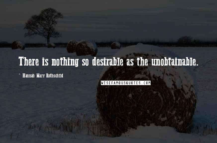 Hannah Mary Rothschild Quotes: There is nothing so desirable as the unobtainable.