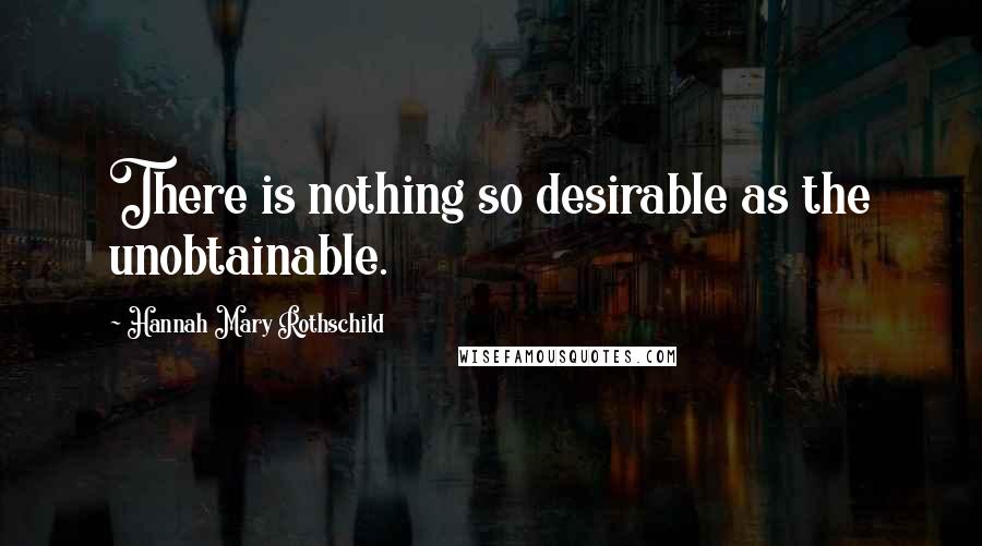 Hannah Mary Rothschild Quotes: There is nothing so desirable as the unobtainable.