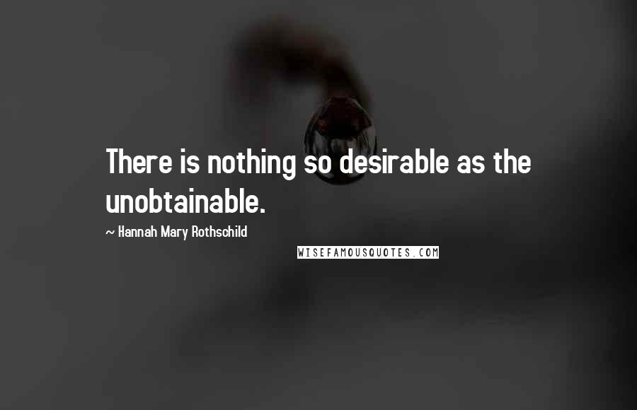 Hannah Mary Rothschild Quotes: There is nothing so desirable as the unobtainable.