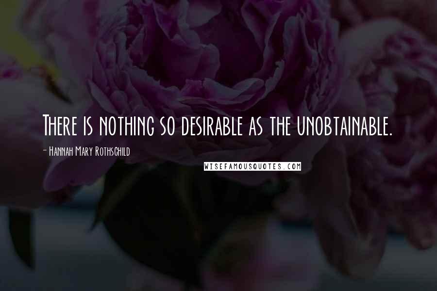 Hannah Mary Rothschild Quotes: There is nothing so desirable as the unobtainable.