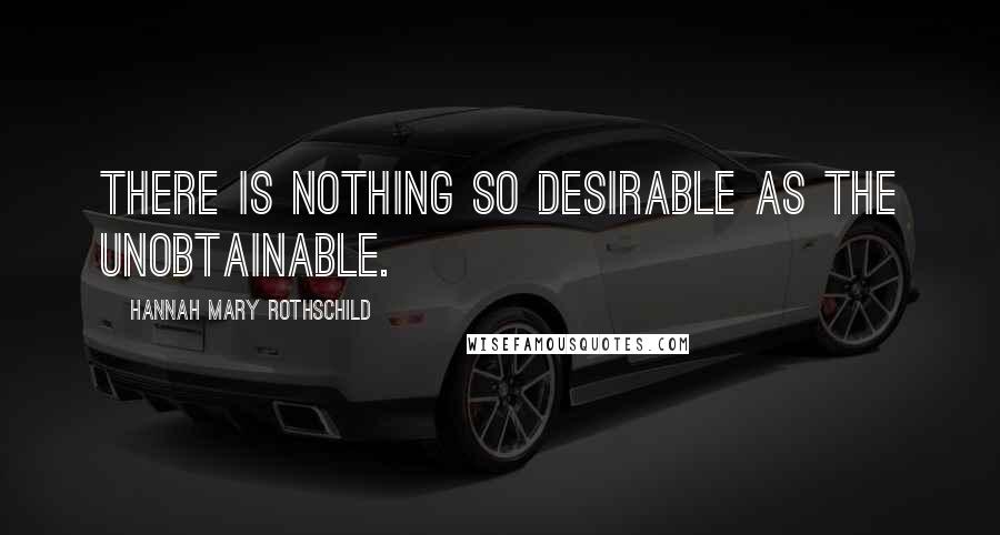 Hannah Mary Rothschild Quotes: There is nothing so desirable as the unobtainable.