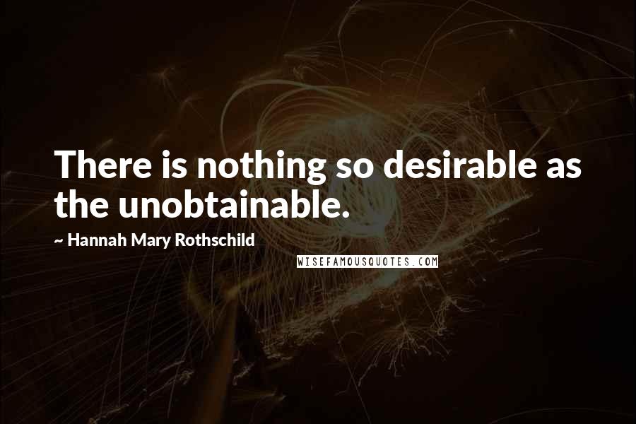 Hannah Mary Rothschild Quotes: There is nothing so desirable as the unobtainable.