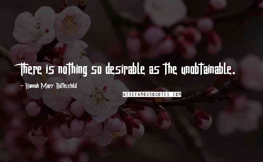 Hannah Mary Rothschild Quotes: There is nothing so desirable as the unobtainable.